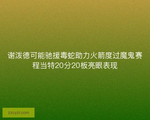 谢泼德可能驰援毒蛇助力火箭度过魔鬼赛程当特20分20板亮眼表现