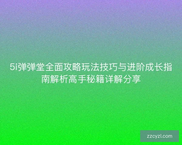 5i弹弹堂全面攻略玩法技巧与进阶成长指南解析高手秘籍详解分享